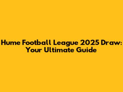 Hume Football League 2025 Draw: Your Ultimate Guide