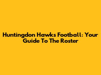 Huntingdon Hawks Football: Your Guide To The Roster