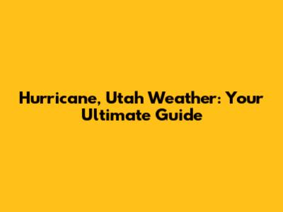 Hurricane, Utah Weather: Your Ultimate Guide