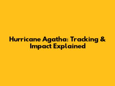 Hurricane Agatha: Tracking & Impact Explained