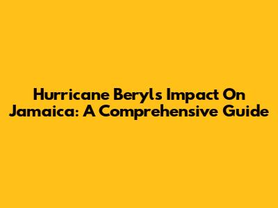 Hurricane Beryl's Impact On Jamaica: A Comprehensive Guide