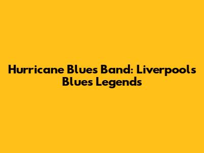 Hurricane Blues Band: Liverpool's Blues Legends