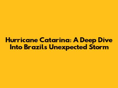 Hurricane Catarina: A Deep Dive Into Brazil's Unexpected Storm