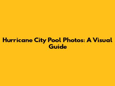 Hurricane City Pool Photos: A Visual Guide