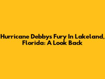 Hurricane Debby's Fury In Lakeland, Florida: A Look Back