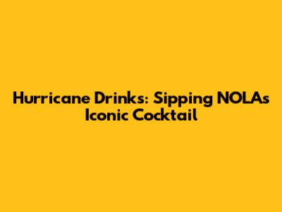 Hurricane Drinks: Sipping NOLA's Iconic Cocktail