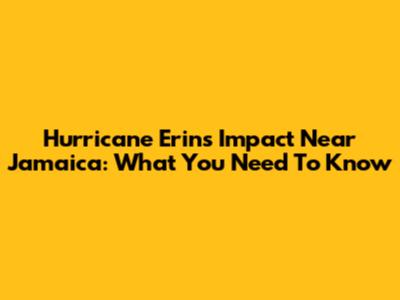 Hurricane Erin's Impact Near Jamaica: What You Need To Know