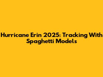 Hurricane Erin 2025: Tracking With Spaghetti Models
