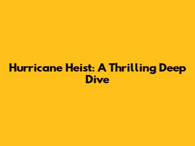 Hurricane Heist: A Thrilling Deep Dive