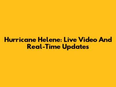 Hurricane Helene: Live Video And Real-Time Updates