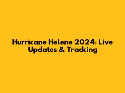 Hurricane Helene 2024: Live Updates & Tracking