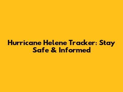 Hurricane Helene Tracker: Stay Safe & Informed