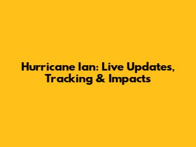 Hurricane Ian: Live Updates, Tracking & Impacts