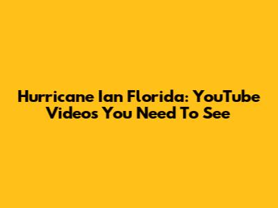 Hurricane Ian Florida: YouTube Videos You Need To See