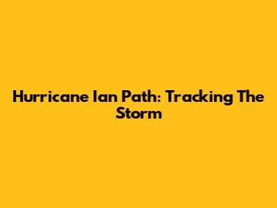 Hurricane Ian Path: Tracking The Storm
