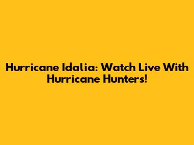 Hurricane Idalia: Watch Live With Hurricane Hunters!