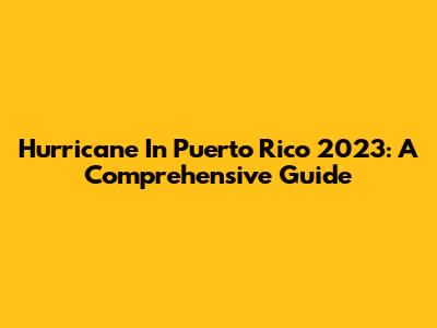 Hurricane In Puerto Rico 2023: A Comprehensive Guide