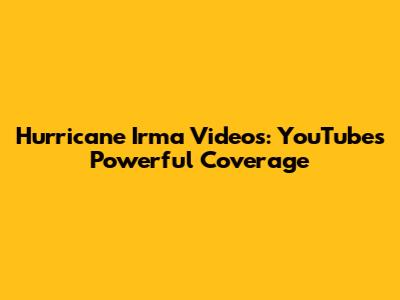 Hurricane Irma Videos: YouTube's Powerful Coverage