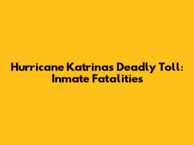 Hurricane Katrina's Deadly Toll: Inmate Fatalities