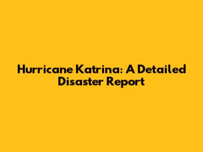 Hurricane Katrina: A Detailed Disaster Report
