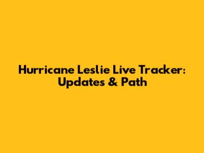Hurricane Leslie Live Tracker: Updates & Path