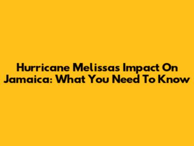 Hurricane Melissa's Impact On Jamaica: What You Need To Know