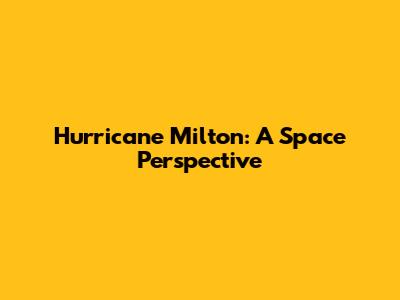 Hurricane Milton: A Space Perspective
