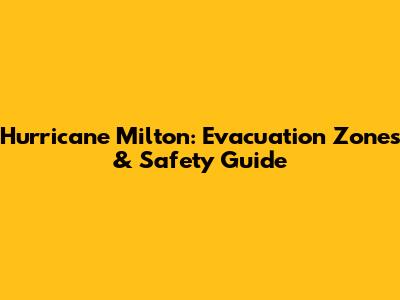 Hurricane Milton: Evacuation Zones & Safety Guide