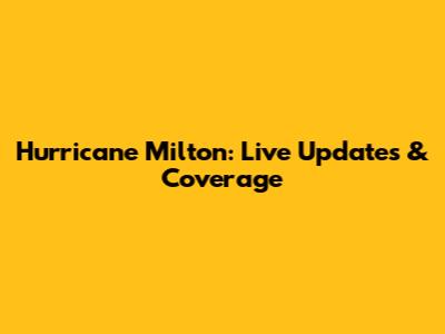 Hurricane Milton: Live Updates & Coverage