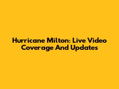 Hurricane Milton: Live Video Coverage And Updates