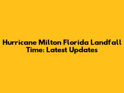 Hurricane Milton Florida Landfall Time: Latest Updates