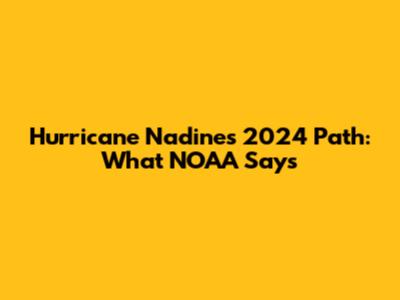 Hurricane Nadine's 2024 Path: What NOAA Says