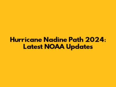 Hurricane Nadine Path 2024: Latest NOAA Updates