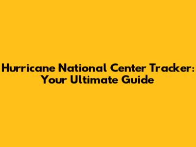 Hurricane National Center Tracker: Your Ultimate Guide