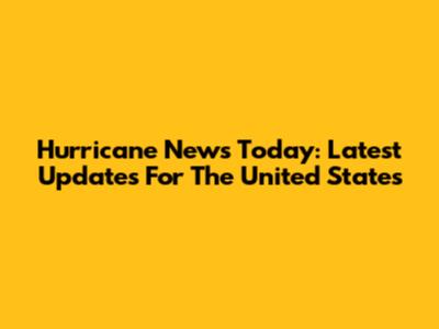 Hurricane News Today: Latest Updates For The United States