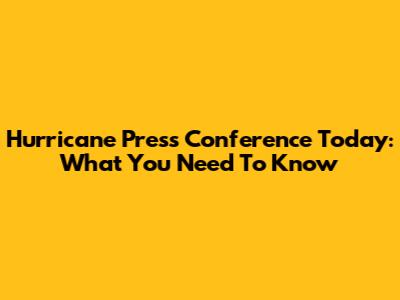 Hurricane Press Conference Today: What You Need To Know