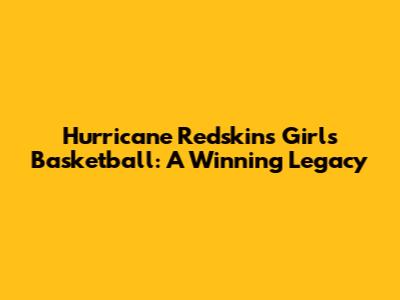Hurricane Redskins Girls Basketball: A Winning Legacy