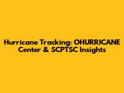 Hurricane Tracking: OHURRICANE Center & SCPTSC Insights