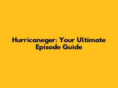 Hurricaneger: Your Ultimate Episode Guide