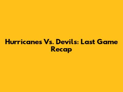 Hurricanes Vs. Devils: Last Game Recap