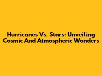 Hurricanes Vs. Stars: Unveiling Cosmic And Atmospheric Wonders