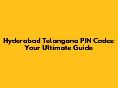 Hyderabad Telangana PIN Codes: Your Ultimate Guide