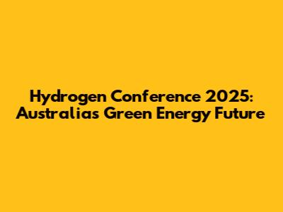 Hydrogen Conference 2025: Australia's Green Energy Future