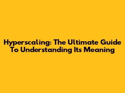 Hyperscaling: The Ultimate Guide To Understanding Its Meaning