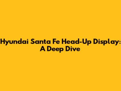 Hyundai Santa Fe Head-Up Display: A Deep Dive