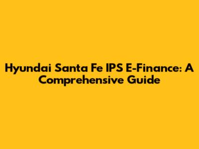 Hyundai Santa Fe IPS E-Finance: A Comprehensive Guide