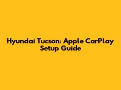Hyundai Tucson: Apple CarPlay Setup Guide