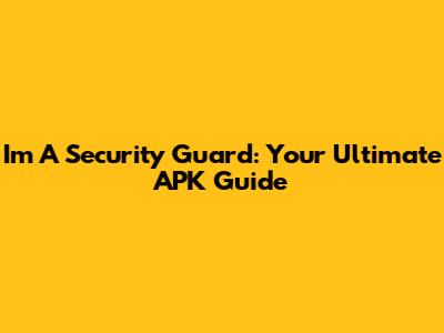 I'm A Security Guard: Your Ultimate APK Guide