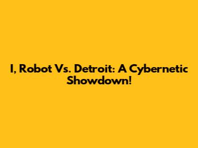 I, Robot Vs. Detroit: A Cybernetic Showdown!