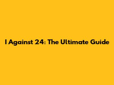 I Against 24: The Ultimate Guide